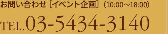 お問い合わせ[イベント企画］（10:00?18:00）　TEL.03-5434-3140