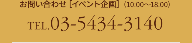 お問い合わせ[イベント企画］（10:00?18:00）　TEL.03-5434-3140